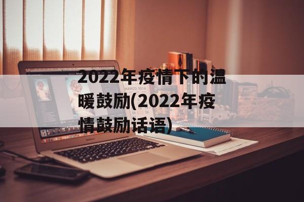 2022年疫情下的温暖鼓励(2022年疫情鼓励话语)