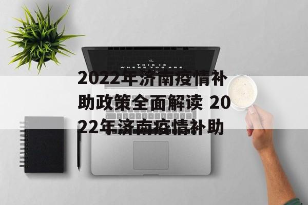 2022年济南疫情补助政策全面解读 2022年济南疫情补助